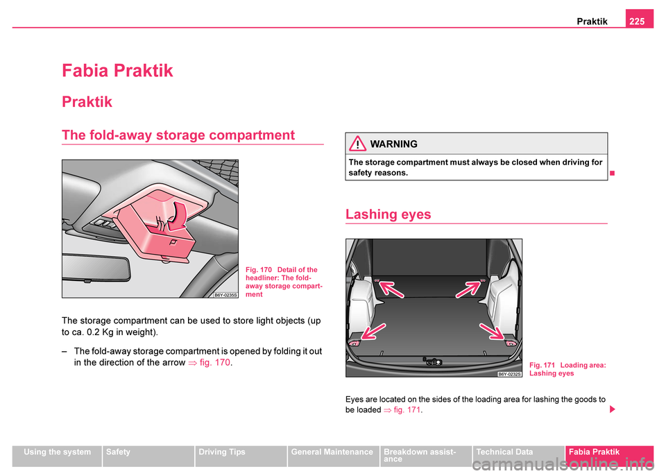 SKODA FABIA 2003 1.G / 6Y Owners Manual Praktik225
Using the systemSafetyDriving TipsGeneral MaintenanceBreakdown assist-
anceTechnical DataFabia Praktik
Fabia Praktik
Praktik
The fold-away storage compartment
The storage compartment can be