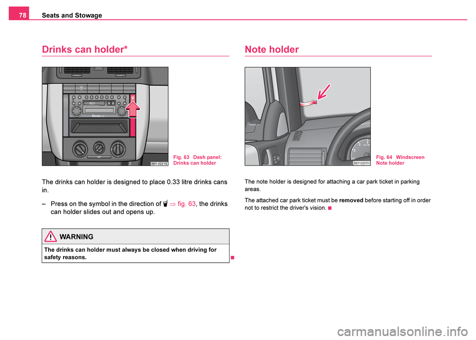 SKODA FABIA 2003 1.G / 6Y Owners Manual Seats and Stowage
78
Drinks can holder*
The drinks can holder is designed to place 0.33 litre drinks cans 
in.
– Press on the symbol in the direction of 
  ⇒ fig. 63 , the drinks 
can holder sl