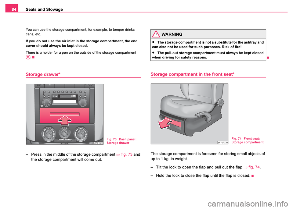 SKODA FABIA 2003 1.G / 6Y Owners Manual Seats and Stowage
84
You can use the storage compartment, for example, to temper drinks 
cans, etc.
If you do not use the air inlet in the storage compartment, the end 
cover should always be kept clo