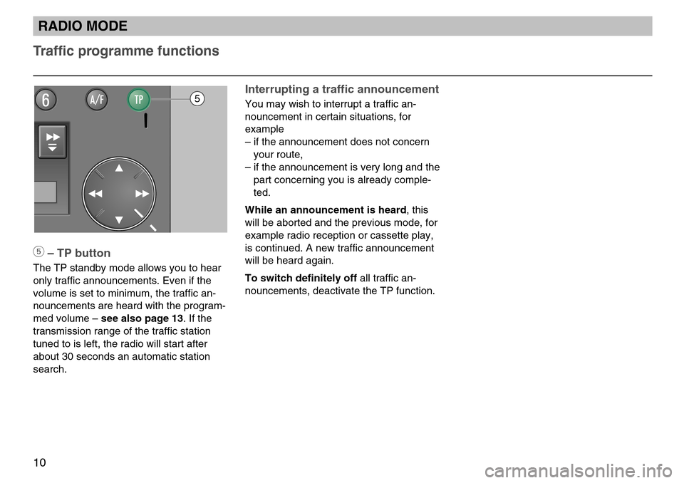 SKODA FABIA 2004 1.G / 6Y MS202 Car Radio Manual 10
5– TP button
The TP standby mode allows you to hear
only traffic announcements. Even if the
volume is set to minimum, the traffic an-
nouncements are heard with the program-
med volume – see al