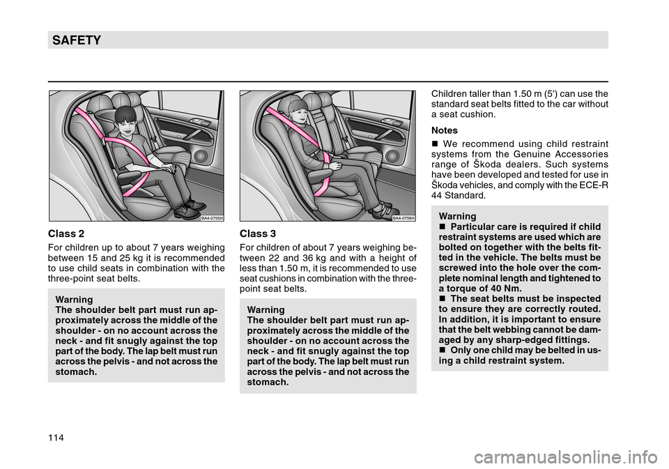 SKODA OCTAVIA TOUR 2004 1.G / (1U) Owners Manual 114SAFETYClass 2For children up to about 7 years weighing
between 15 and 25 kg it is recommended
to use child seats in combination with the
three-point seat belts.Warning
The shoulder belt part must r