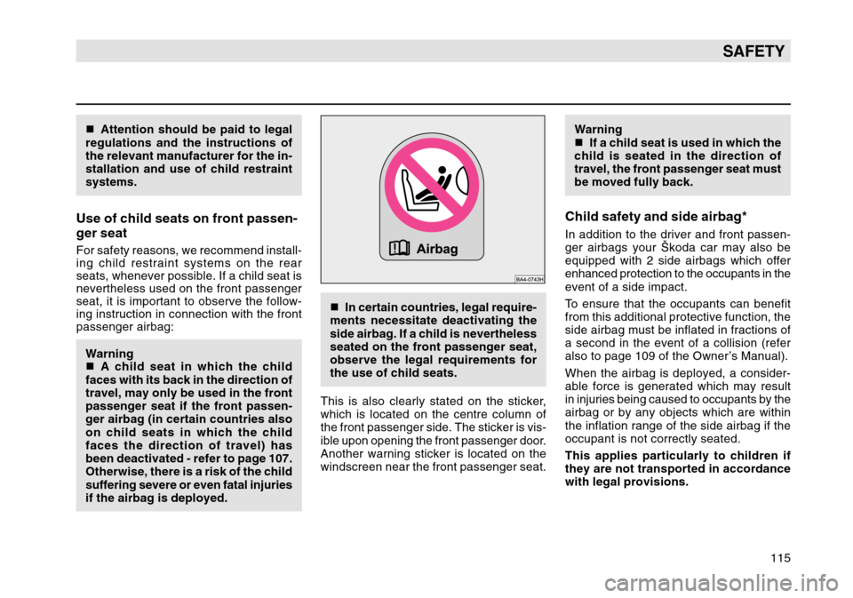 SKODA OCTAVIA TOUR 2004 1.G / (1U) Owners Manual 115
SAFETY
Attention should be paid to legal
regulations and the instructions of
the relevant manufacturer for the in-
stallation and use of child restraint
systems.Use of child seats on front passen