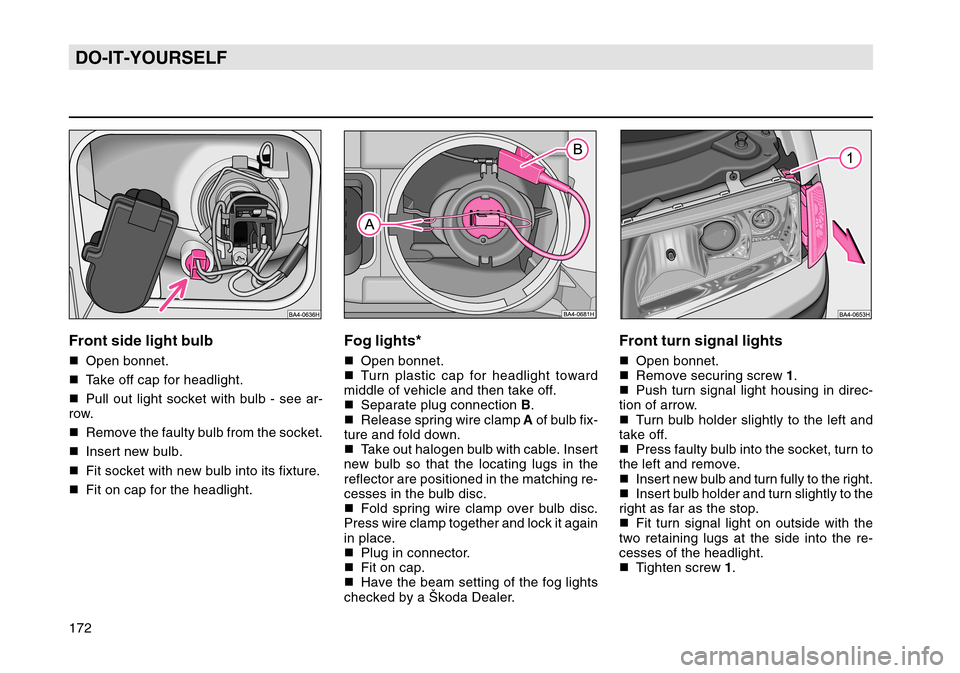 SKODA OCTAVIA TOUR 2004 1.G / (1U) Owners Manual 172DO-IT-YOURSELF
Front turn signal lightsOpen bonnet.
 Remove securing screw  1.
 Push turn signal light housing in direc-
tion of arrow.
 Turn bulb holder slightly to the left and
take off.
 Pr