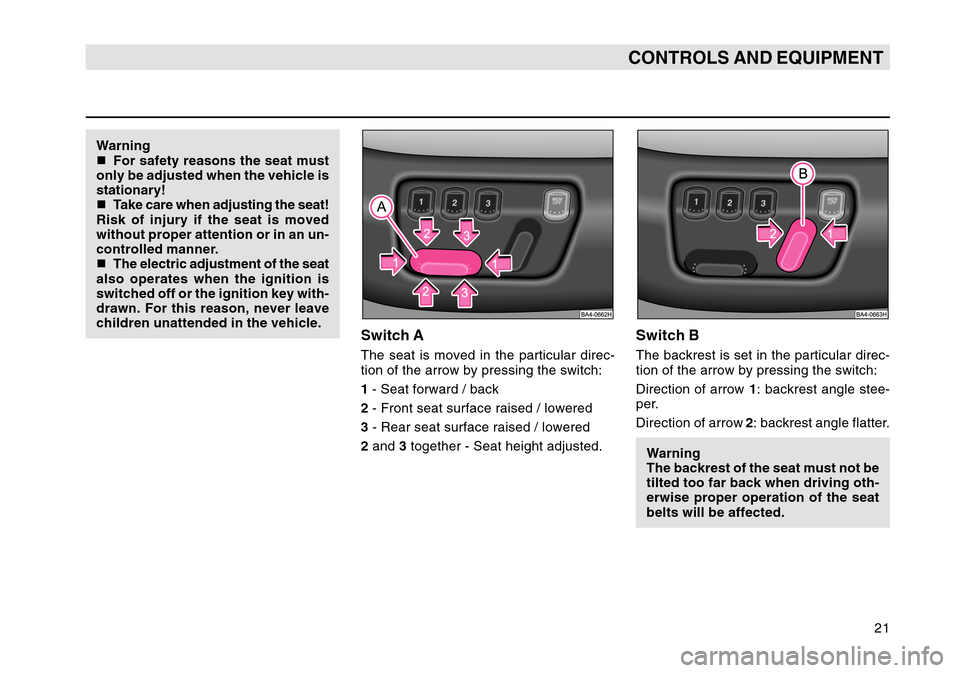 SKODA OCTAVIA TOUR 2004 1.G / (1U) Owners Manual 21
CONTROLS AND EQUIPMENT
Warning
For safety reasons the seat must
only be adjusted when the vehicle is
stationary!
 Take care when adjusting the seat!
Risk of injury if the seat is moved
without pr