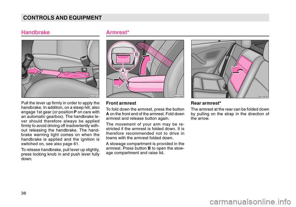 SKODA OCTAVIA TOUR 2004 1.G / (1U) Owners Manual 36CONTROLS AND EQUIPMENT
HandbrakePull the lever up firmly in order to apply the
handbrake. In addition, on a steep hill, also
engage 1st gear (or position  P on cars with
an automatic gearbox). The h