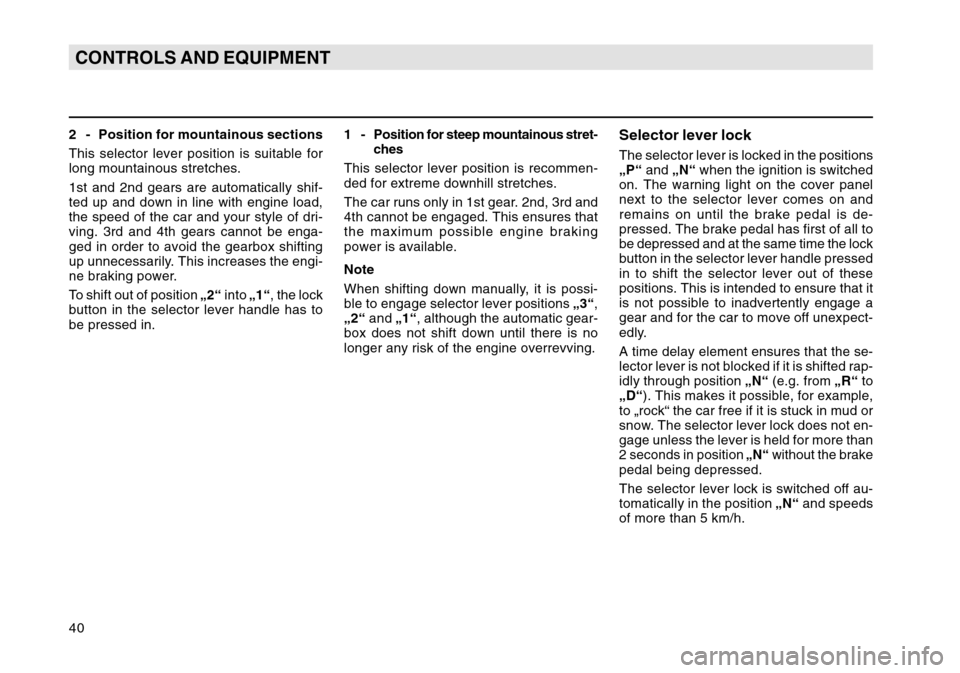SKODA OCTAVIA TOUR 2004 1.G / (1U) Owners Manual 40CONTROLS AND EQUIPMENT2 - Position for mountainous sections
This selector lever position is suitable for
long mountainous stretches.
1st and 2nd gears are automatically shif-
ted up and down in line