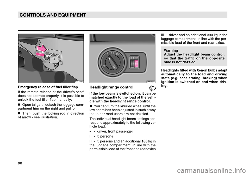 SKODA OCTAVIA TOUR 2004 1.G / (1U) Owners Manual 66CONTROLS AND EQUIPMENTEmergency release of fuel filler flap
If the remote release at the driver’s seat*
does not operate properly, it is possible to
unlock the fuel filler flap manually:
Open tai