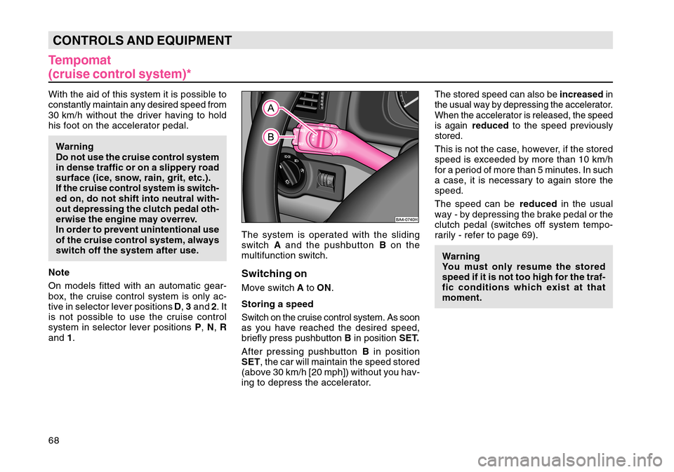 SKODA OCTAVIA TOUR 2004 1.G / (1U) Owners Manual 68CONTROLS AND EQUIPMENTTempomat
(cruise control system)*With the aid of this system it is possible to
constantly maintain any desired speed from
30 km/h without the driver having to hold
his foot on 