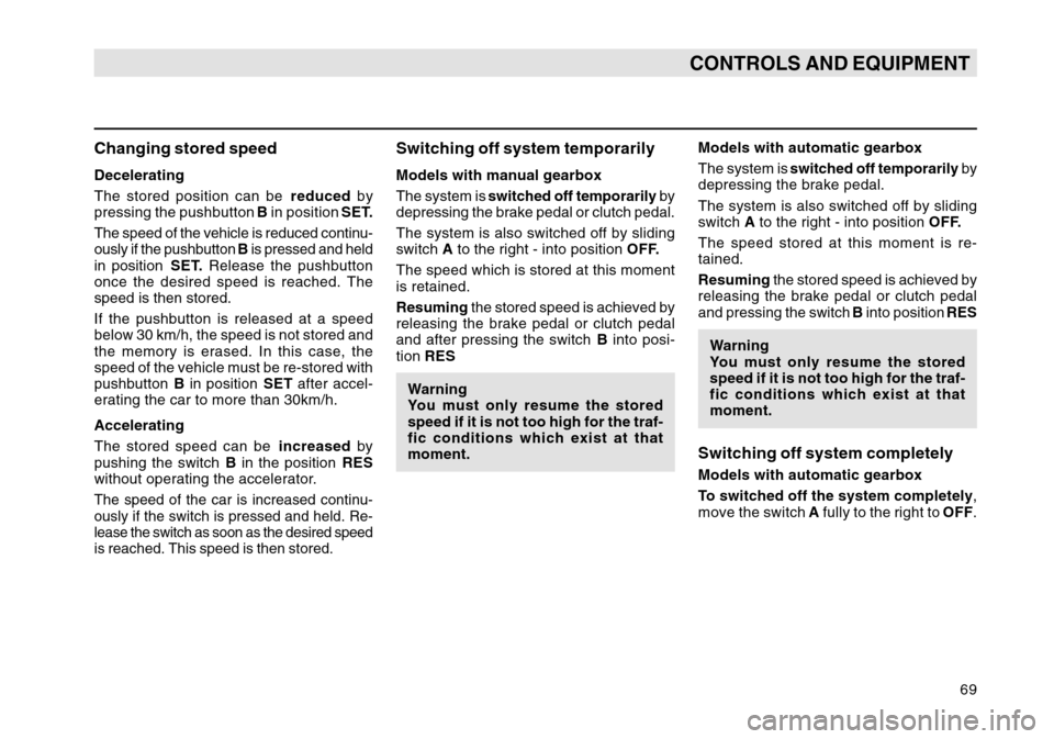 SKODA OCTAVIA TOUR 2004 1.G / (1U) Owners Manual 69
CONTROLS AND EQUIPMENT
Changing stored speedDecelerating
The stored position can be reduced by
pressing the pushbutton  B in position  SET.
The speed of the vehicle is reduced continu-
ously if the