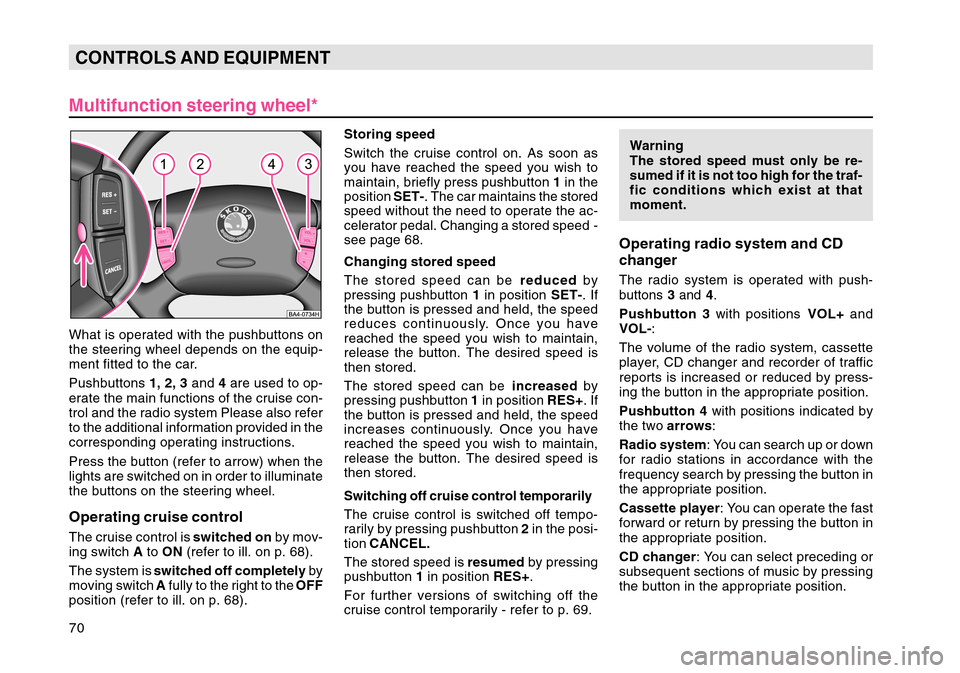 SKODA OCTAVIA TOUR 2004 1.G / (1U) Owners Manual 70CONTROLS AND EQUIPMENT
Multifunction steering wheel*What is operated with the pushbuttons on
the steering wheel depends on the equip-
ment fitted to the car.
Pushbuttons  1, 2, 3 and 4 are used to o
