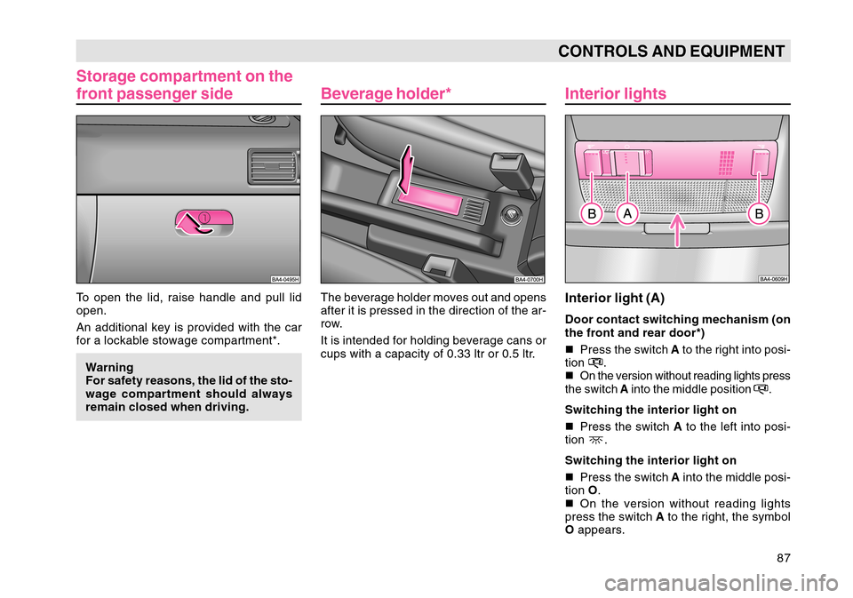 SKODA OCTAVIA TOUR 2004 1.G / (1U) Owners Manual 87
CONTROLS AND EQUIPMENT
Storage compartment on the
front passenger sideTo open the lid, raise handle and pull lid
open.
An additional key is provided with the car
for a lockable stowage compartment*