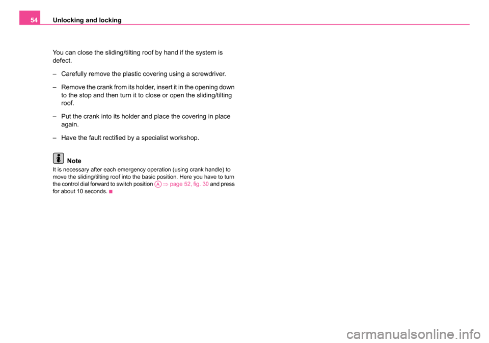 SKODA FABIA 2005 1.G / 6Y Owners Manual Unlocking and locking
54
You can close the sliding/tilting roof by hand if the system is 
defect.
– Carefully remove the plastic covering using a screwdriver.
– Remove the crank from its holder, i