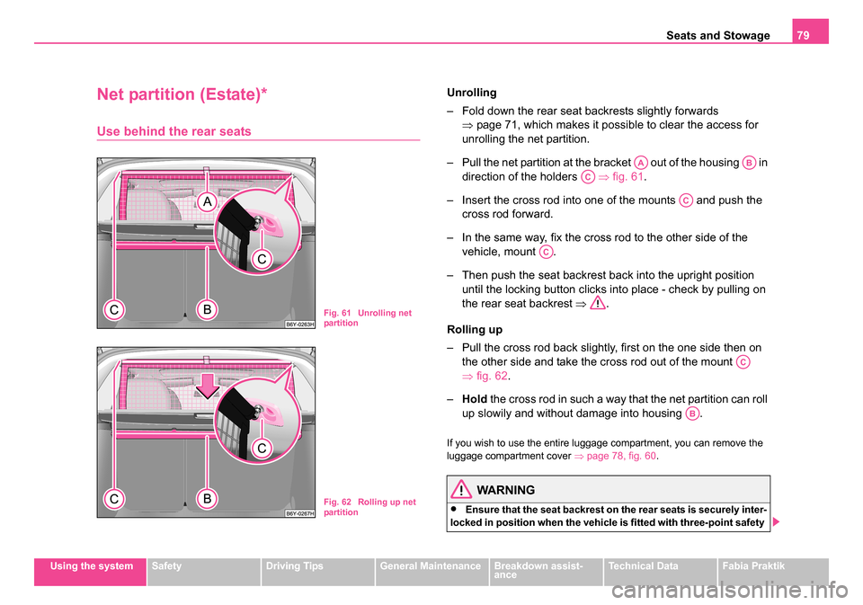 SKODA FABIA 2005 1.G / 6Y Owners Manual Seats and Stowage79
Using the systemSafetyDriving TipsGeneral MaintenanceBreakdown assist-
anceTechnical DataFabia Praktik
Net partition (Estate)*
Use behind the rear seats
Unrolling
– Fold down the