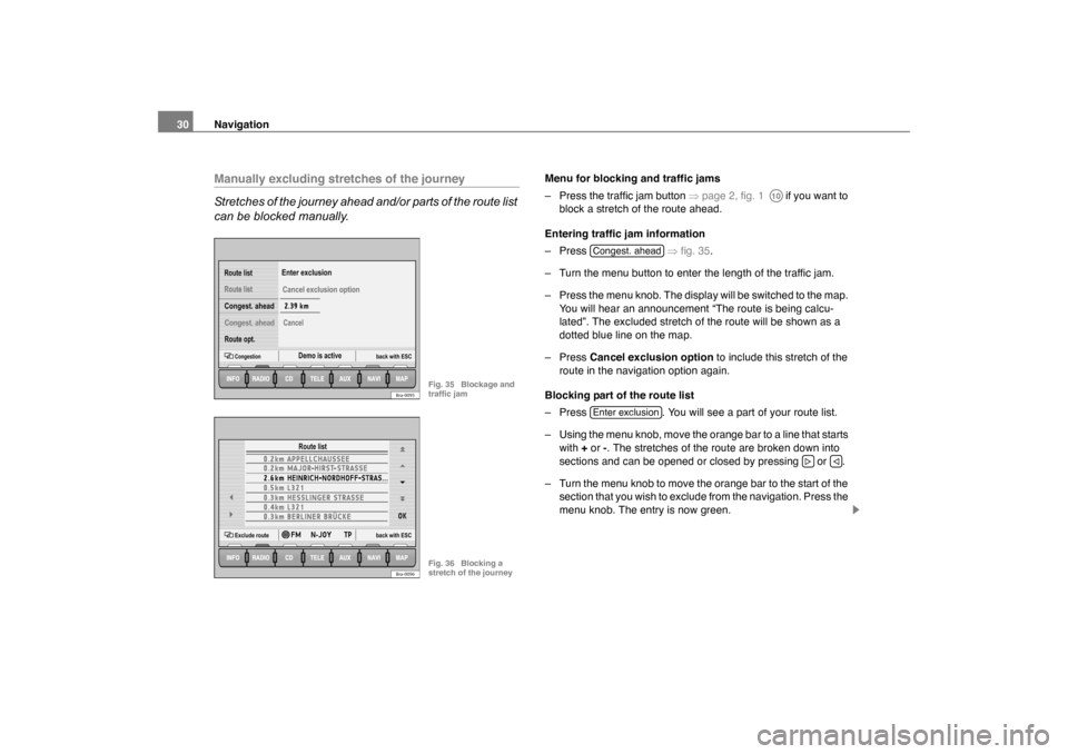 SKODA OCTAVIA 2005 1.G / (1U) Nexus Navigation System Manual Navigation
30Manually excluding stretches of the journey
Stretches of the journey ahead and/or parts of the route list 
can be blocked manually.
Menu for blocking and traffic jams
– Press the traffi