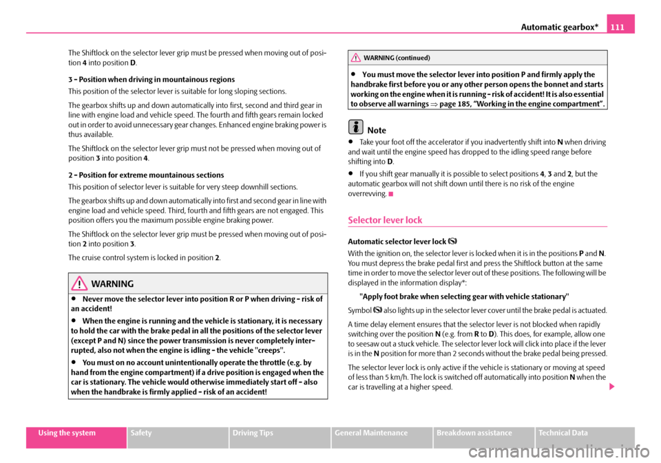 SKODA SUPERB 2007 1.G / (B5/3U) Owners Manual Automatic gearbox*111
Using the systemSafetyDriving TipsGeneral MaintenanceBreakdown assistanceTechnical Data
The Shiftlock on the selector lever grip must be pressed when moving out of posi-
tion 
4 