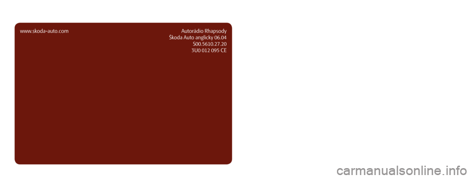 SKODA SUPERB 2007 1.G / (B5/3U) Rhapsody Car Radio Manual www.skoda-auto.comAutorádio Rhapsody
Škoda Auto anglicky 06.04 S00.5610.27.20
3U0 012 095 CEŠkodaAuto
CAR RADIO RHAPSODY
S I M P LY   C L E V E R 