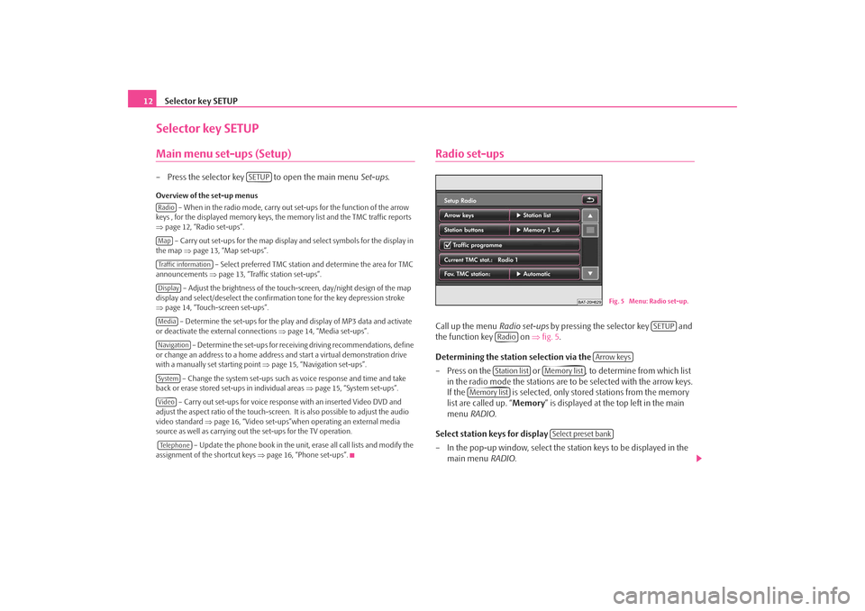 SKODA OCTAVIA 2008 2.G / (1Z) Columbus Navigation System Manual Selector key SETUP
12Selector key SETUPMain menu set-ups (Setup)– Press the selector key   to open the main menu  Set-ups.Overview of the set-up menus
 – When in the radio mode, carry out set-ups 