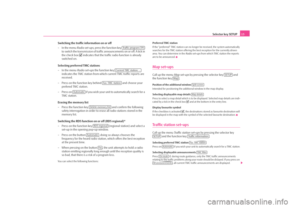 SKODA OCTAVIA 2008 2.G / (1Z) Columbus Navigation System Manual Selector key SETUP13
Switching the traffic information on or off
– In the menu  Radio set-ups, press the function key   
to switch the transmission of traffic announcements on or off. A tick in 
the