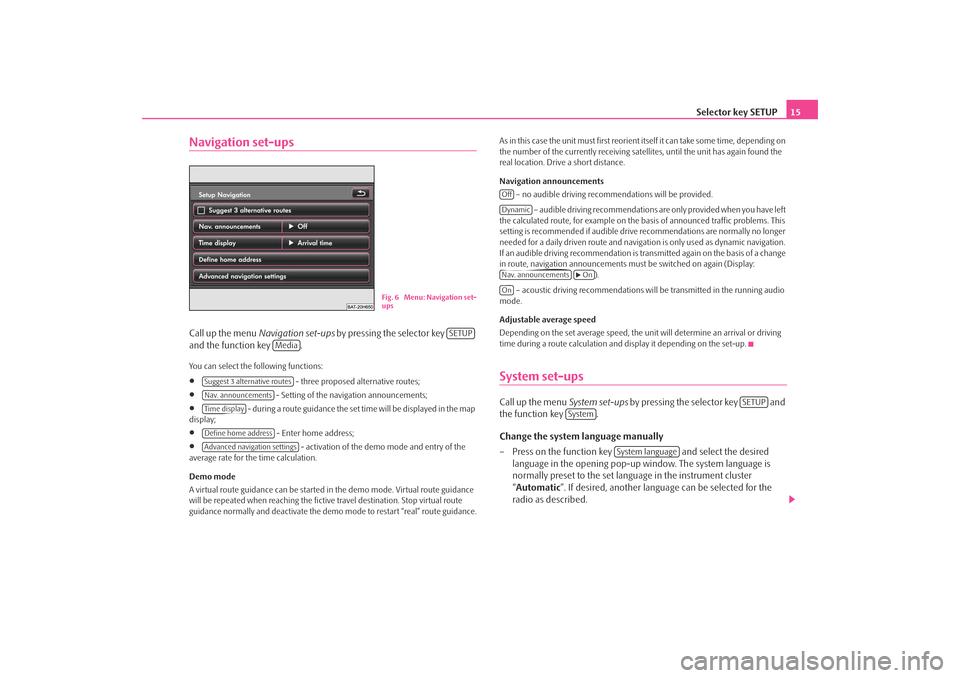 SKODA OCTAVIA 2008 2.G / (1Z) Columbus Navigation System Manual Selector key SETUP15
Navigation set-upsCall up the menu Navigation set-ups by pressing the selector key   
and the function key  .You can select the following functions:•
 - three proposed alternati
