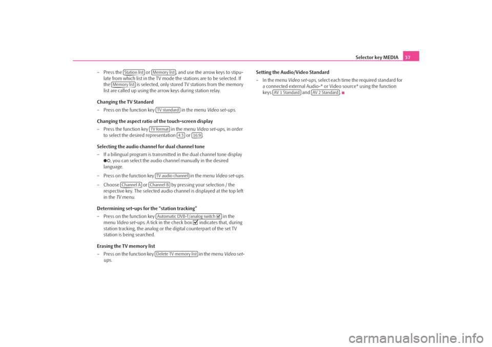 SKODA OCTAVIA 2008 2.G / (1Z) Columbus Navigation System Manual Selector key MEDIA37
– Press the   or  , and use the arrow keys to stipu- late from which list in the TV mode the stations are to be selected. If 
the   is selected, only stored  TV stations from th