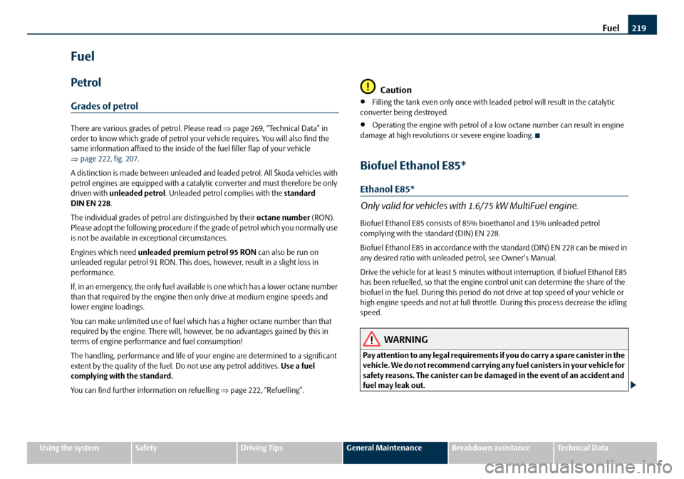 SKODA OCTAVIA 2008 2.G / (1Z) Owners Manual Fuel219
Using the systemSafetyDriving TipsGeneral MaintenanceBreakdown assistanceTechnical Data
Fuel
Petrol
Grades of petrol
There are various grades of petrol. Please read ⇒ page 269, “Technical 
