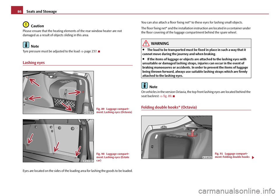 SKODA OCTAVIA 2008 2.G / (1Z) Owners Manual Seats and Stowage
86
Caution
Please ensure that the heating elements of the rear window heater are not
damaged as a result of objects sliding in this area.
Note
Tyre pressure must be adjusted to the SKODA OCTAVIA 2008 2.G / (1Z) Owners Manual Seats and Stowage
86
Caution
Please ensure that the heating elements of the rear window heater are not
damaged as a result of objects sliding in this area.
Note
Tyre pressure must be adjusted to the