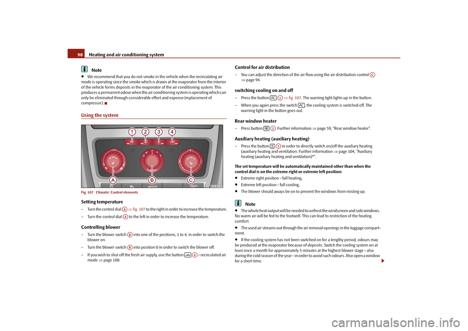 SKODA OCTAVIA 2010 2.G / (1Z) Owners Manual Heating and air conditioning system
98Note

We recommend that you do not smoke in the vehicle when the recirculating air 
mode is operating since the smoke which is drawn at the evaporator from the