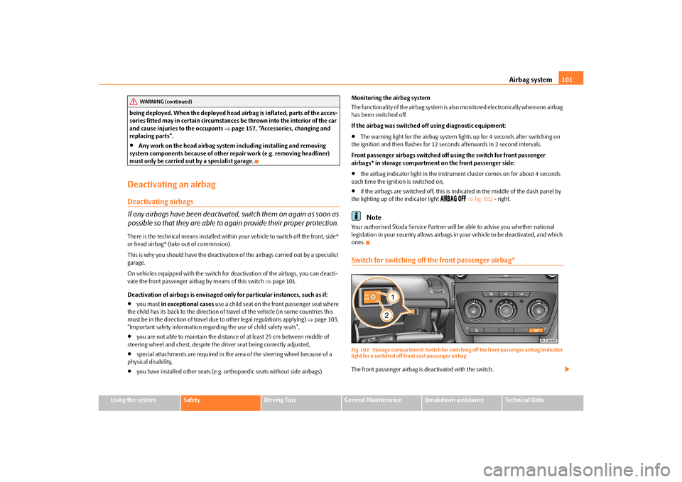 SKODA OCTAVIA TOUR 2010 2.G / (1Z) Owners Manual Airbag system101
Using the system
Safety
Driving Tips
General Maintenance
Breakdown assistance
Technical Data
being deployed. When the deployed head airbag is inflated, parts of the acces-
sories fitt
