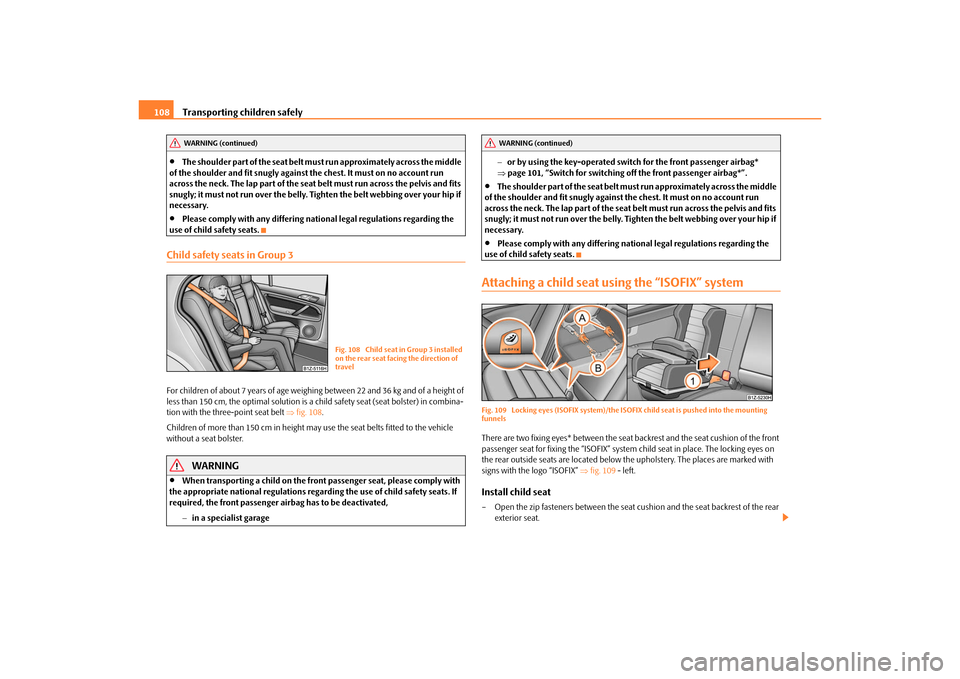 SKODA OCTAVIA TOUR 2010 2.G / (1Z) Owners Manual Transporting children safely
108

The shoulder part of the seat belt mu st run approximately across the middle 
of the shoulder and fit snugly against the chest. It must on no account run 
across t