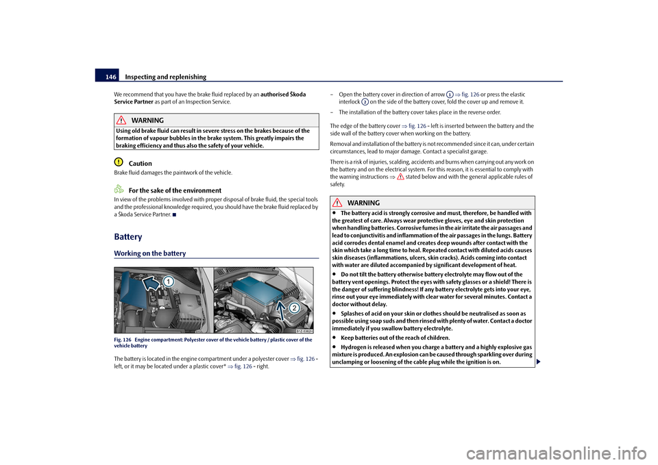 SKODA OCTAVIA TOUR 2010 2.G / (1Z) Owners Manual Inspecting and replenishing
146
We recommend that you have the brake fluid replaced by an  authorised Škoda 
Service Partner  as part of an Inspection Service.
WARNING
Using old brake fluid can resul