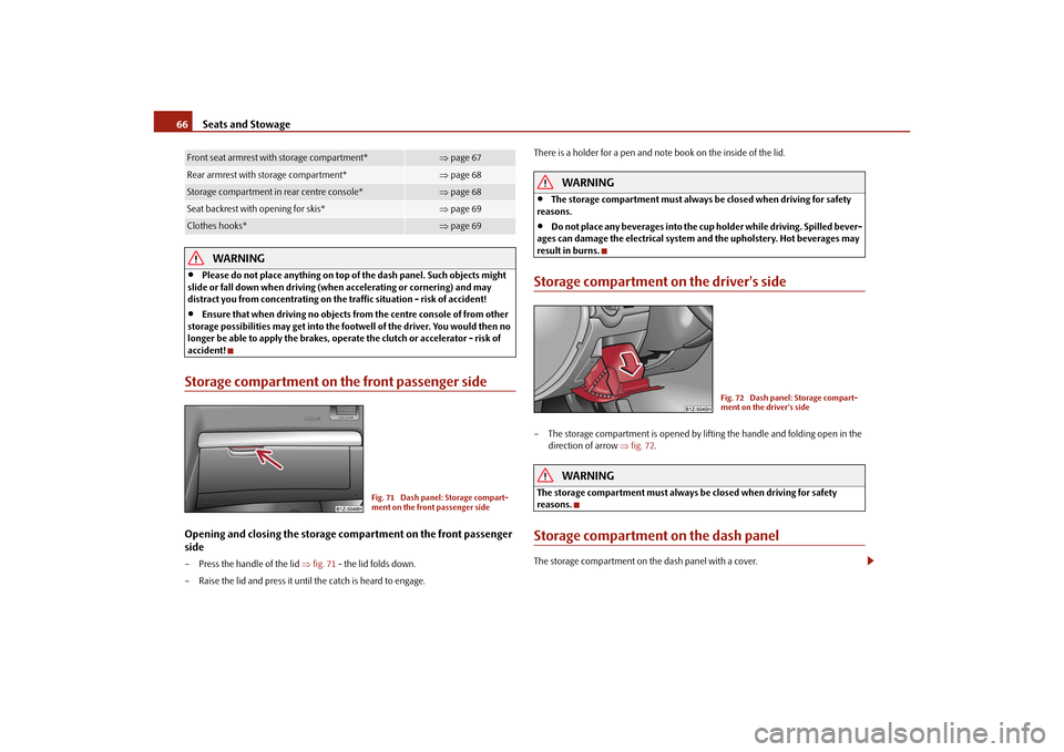 SKODA OCTAVIA TOUR 2010 2.G / (1Z) Owners Manual Seats and Stowage
66WARNING
Please do not place anything on top of the dash panel. Such objects might
slide or fall down when driving (when accelerating or cornering) and may
distract you from c SKODA OCTAVIA TOUR 2010 2.G / (1Z) Owners Manual Seats and Stowage
66WARNING
Please do not place anything on top of the dash panel. Such objects might
slide or fall down when driving (when accelerating or cornering) and may
distract you from c