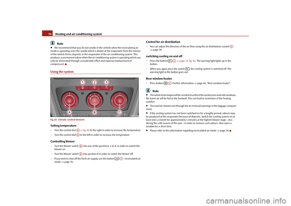 SKODA OCTAVIA TOUR 2010 2.G / (1Z) Owners Manual Heating and air conditioning system
74Note

We recommend that you do not smoke in the vehicle when the recirculating air 
mode is operating since the smoke which is drawn at the evaporator from the