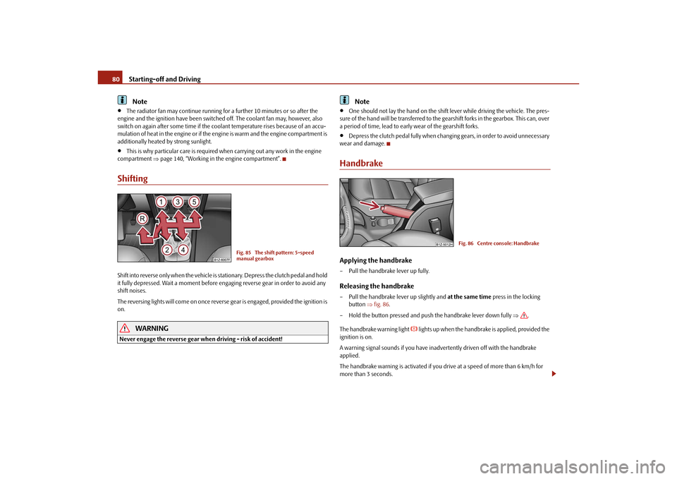 SKODA OCTAVIA TOUR 2010 2.G / (1Z) Owners Manual Starting-off and Driving
80Note

The radiator fan may continue running fo r a further 10 minutes or so after the 
engine and the ignition have been switched  off. The coolant fan may, however, also