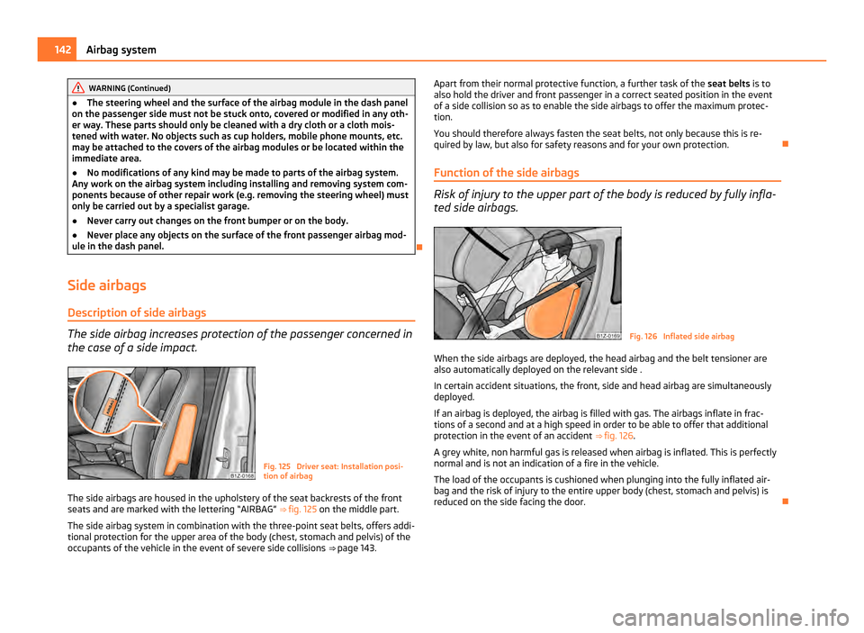SKODA OCTAVIA 2011 2.G / (1Z) Owners Manual WARNING (Continued)
● The steering wheel and the surface of the airbag module in the dash panel
on the passenger side must not be stuck onto, covered or modified in any oth-
er way. These parts shou