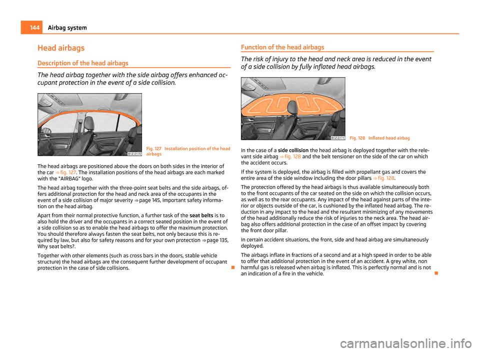 SKODA OCTAVIA 2011 2.G / (1Z) Owners Manual Head airbags
Description of the head airbags The head airbag together with the side airbag offers enhanced oc-
cupant protection in the event of a side collision. Fig. 127  Installation position of th