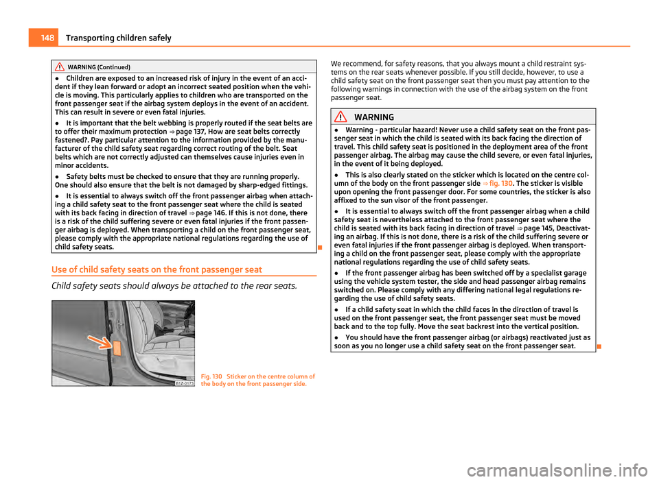 SKODA OCTAVIA 2011 2.G / (1Z) Owners Manual WARNING (Continued)
● Children are exposed to an increased risk of injury in the event of an acci-
dent if they lean forward or adopt an incorrect seated position when the vehi-
cle is moving. This 