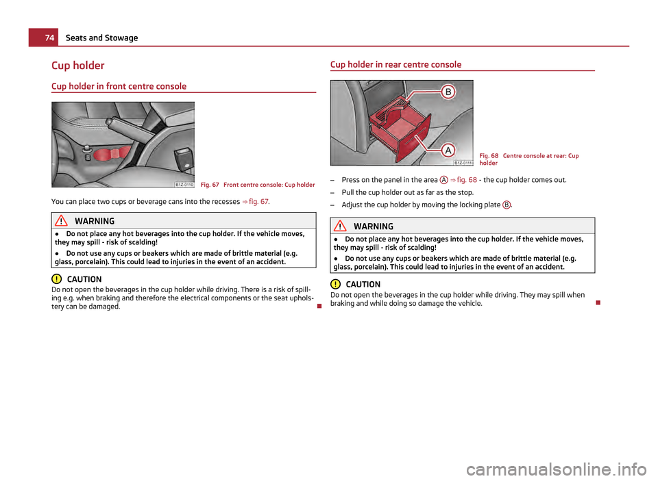 SKODA OCTAVIA 2011 2.G / (1Z) Owners Manual Cup holder
Cup holder in front centre console Fig. 67 Front centre console: Cup holder
You can place two cups or beverage cans into the recesses ⇒ fig. 67. WARNING
● Do not place any hot beve SKODA OCTAVIA 2011 2.G / (1Z) Owners Manual Cup holder
Cup holder in front centre console Fig. 67 Front centre console: Cup holder
You can place two cups or beverage cans into the recesses ⇒ fig. 67. WARNING
● Do not place any hot beve