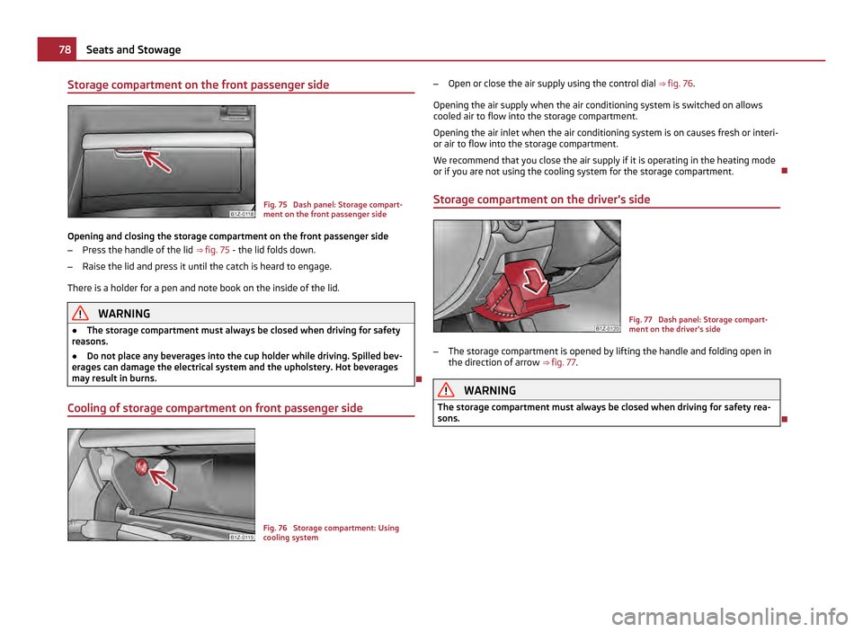 SKODA OCTAVIA 2011 2.G / (1Z) Owners Manual Storage compartment on the front passenger side
Fig. 75 Dash panel: Storage compart-
ment on the front passenger side
Opening and closing the storage compartment on the front passenger side
– Press SKODA OCTAVIA 2011 2.G / (1Z) Owners Manual Storage compartment on the front passenger side
Fig. 75 Dash panel: Storage compart-
ment on the front passenger side
Opening and closing the storage compartment on the front passenger side
– Press