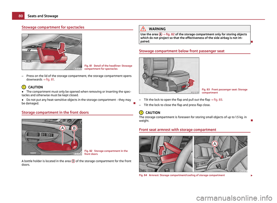SKODA OCTAVIA 2011 2.G / (1Z) Owners Manual Stowage compartment for spectacles
Fig. 81 Detail of the headliner: Stowage
compartment for spectacles
– Press on the lid of the storage compartment, the storage compartment opens
downwards ⇒ SKODA OCTAVIA 2011 2.G / (1Z) Owners Manual Stowage compartment for spectacles
Fig. 81 Detail of the headliner: Stowage
compartment for spectacles
– Press on the lid of the storage compartment, the storage compartment opens
downwards ⇒