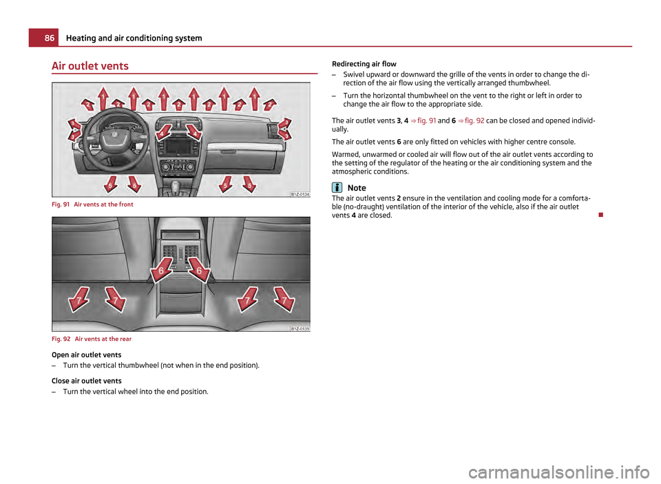 SKODA OCTAVIA 2011 2.G / (1Z) Owners Manual Air outlet vents
Fig. 91 Air vents at the front
Fig. 92 Air vents at the rear
Open air outlet vents
–
Turn the vertical thumbwheel (not when in the end position).
Close air outlet vents
– Turn t SKODA OCTAVIA 2011 2.G / (1Z) Owners Manual Air outlet vents
Fig. 91 Air vents at the front
Fig. 92 Air vents at the rear
Open air outlet vents
–
Turn the vertical thumbwheel (not when in the end position).
Close air outlet vents
– Turn t