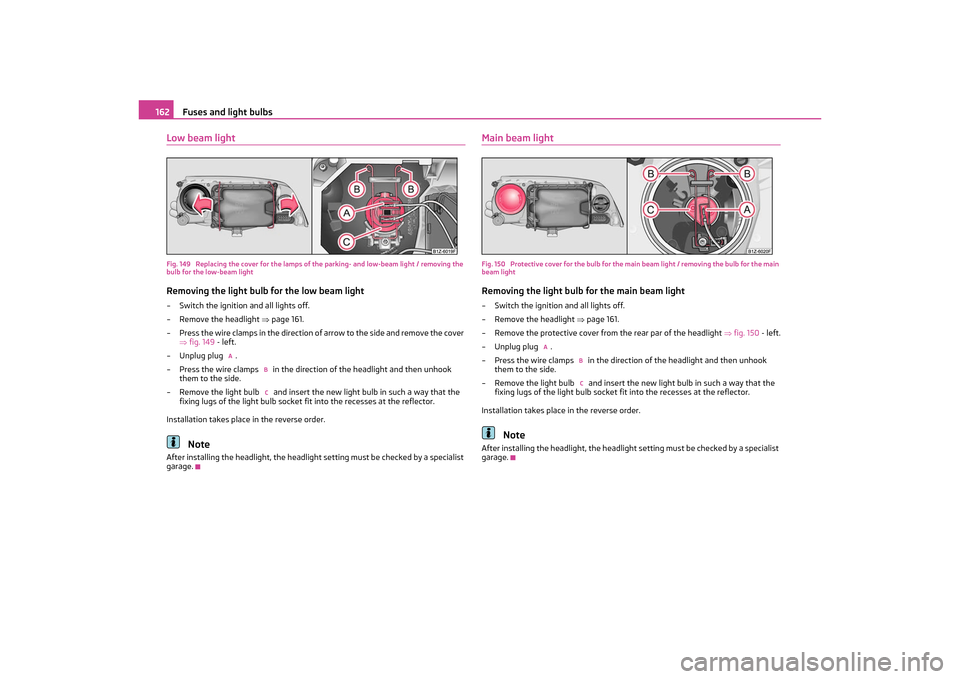 SKODA OCTAVIA TOUR 2011 2.G / (1Z) Owners Manual Fuses and light bulbs
162
Low beam lightFig. 149  Replacing the cover for the lamps of the parking- and low-beam light / removing the 
bulb for the low-beam lightRemoving the light bulb for the low be