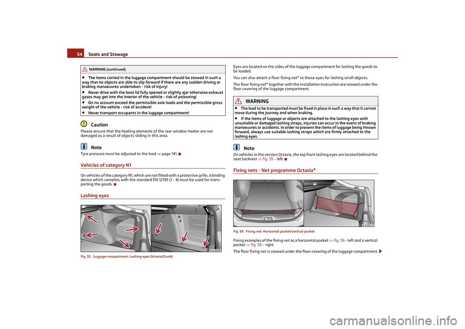 SKODA OCTAVIA TOUR 2011 2.G / (1Z) Owners Manual Seats and Stowage
54
•
The items carried in the luggage compartment should be stowed in such a 
way that no objects are able to slip fo rward if there are any sudden driving or 
braking manoeuvres u