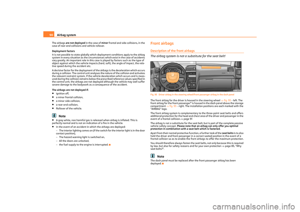 SKODA OCTAVIA TOUR 2011 2.G / (1Z) Owners Manual Airbag system
90
The airbags  are not deployed  in the case of minor frontal and side collisions, in the 
case of rear-end collisions and vehicle rollover.
Deployment factors
It is not possible to sta
