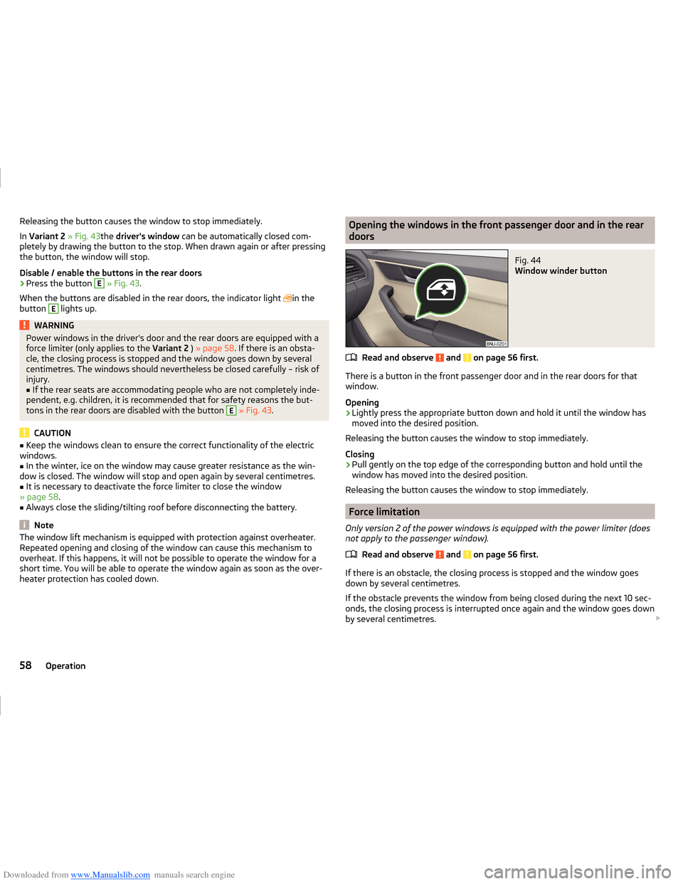 SKODA FABIA 2014 3.G / NJ Operating Instruction Manual Downloaded from www.Manualslib.com manuals search engine Releasing the button causes the window to stop immediately.
In  Variant 2  » Fig. 43the drivers window  can be automatically closed com-
plet