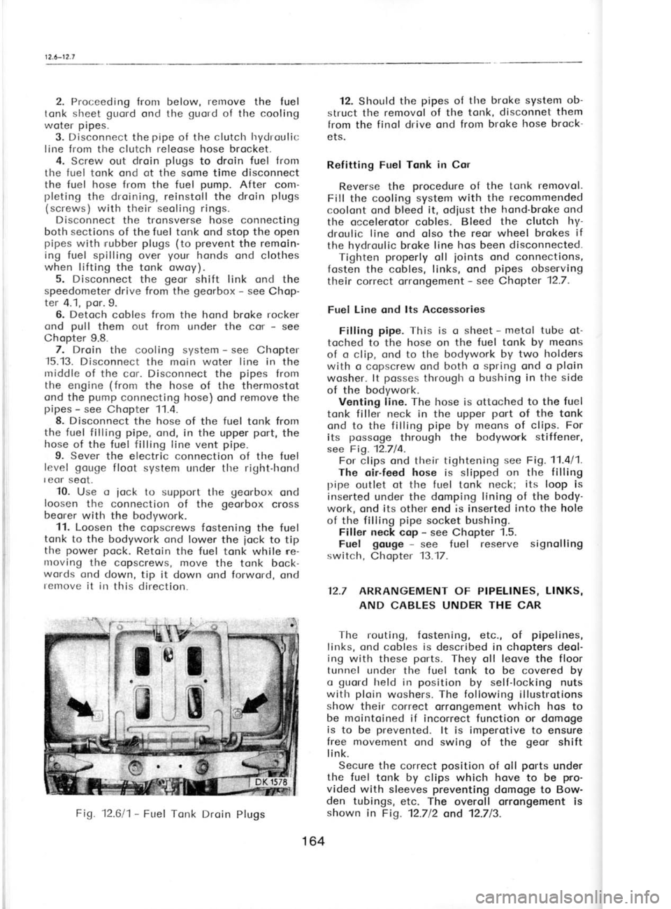 SKODA 120L 1980  Workshop Manual 12.6-12.f
2. Proceeding  fronr below, rernove 
the  fuel
tonk sheet  guord 
ond the  guord 
of the  cooling
woter  pipes.
3. Disconnect  the pipe 
of the clutclr  hydroulic
line from the clutch releos