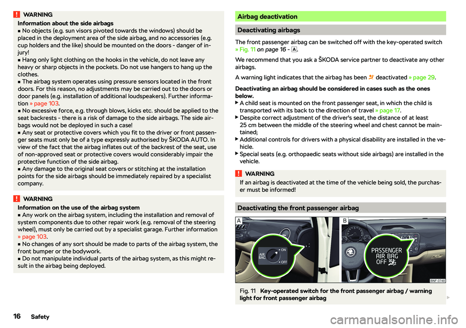 SKODA CITIGO 2018  Owners Manual WARNINGInformation about the side airbagsvNo objects (e.g. sun visors pivoted towards the windows) should be
placed in the deployment area of the side airbag, and no accessories (e.g.
cup holders and