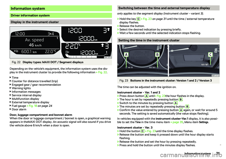 SKODA CITIGO 2018  Owners Manual Information system
Driver information system
Display in the instrument cluster
Fig. 22 
Display types: MAXI DOT / Segment displays
Depending on the vehicle