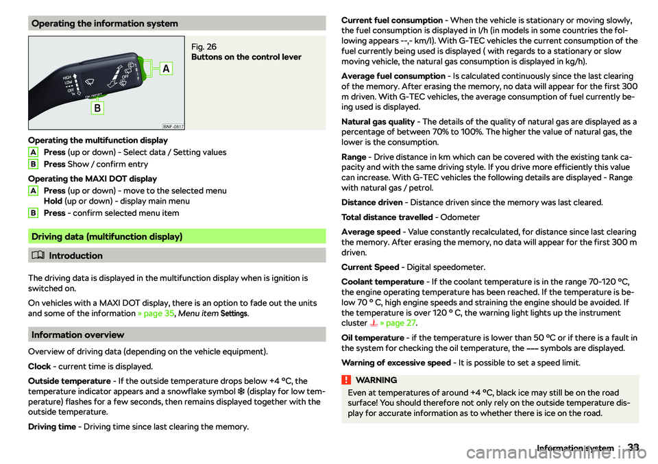 SKODA CITIGO 2018  Owners Manual Operating the information systemFig. 26 
Buttons on the control lever
Operating the multifunction displayPress  (up or down) - Select data / Setting values
Press  Show / confirm entry
Operating the MA