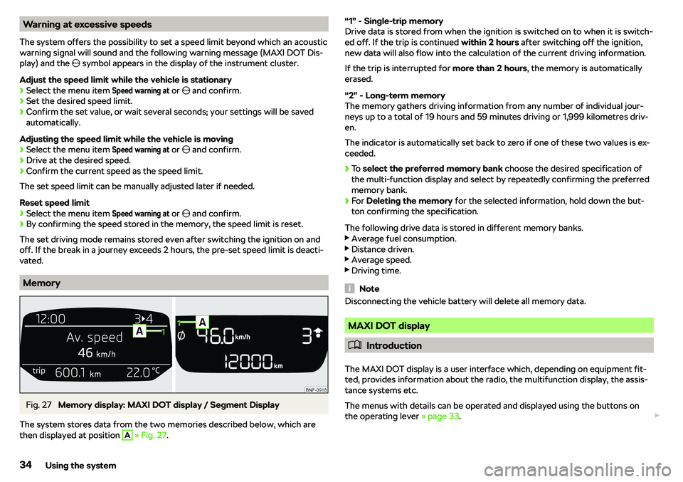 SKODA CITIGO 2018  Owners Manual Warning at excessive speeds
The system offers the possibility to set a speed limit beyond which an acoustic warning signal will sound and the following warning message (MAXI DOT Dis-
play) and the  �I