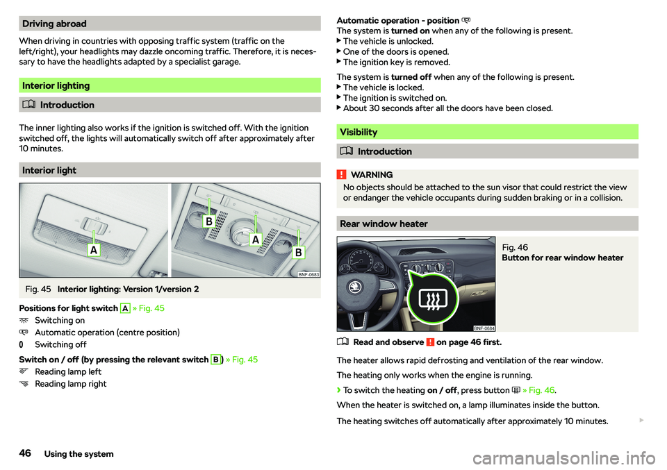 SKODA CITIGO 2018  Owners Manual Driving abroad
When driving in countries with opposing traffic system (traffic on the
left/right), your headlights may dazzle oncoming traffic. Therefore, it is neces-
sary to have the headlights adap